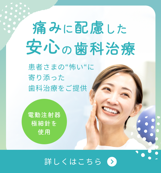 当院は痛みに配慮し、患者さまの“怖い”に寄り添った安心の歯科治療をご提供しています。